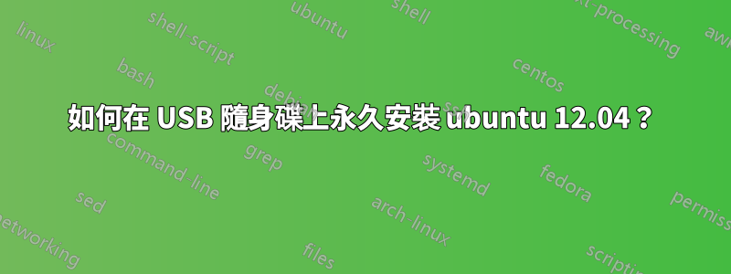 如何在 USB 隨身碟上永久安裝 ubuntu 12.04？