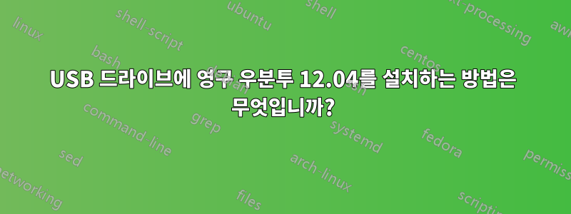 USB 드라이브에 영구 우분투 12.04를 설치하는 방법은 무엇입니까?