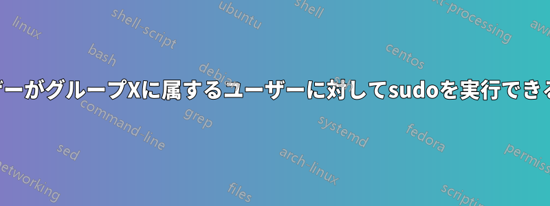 特定のユーザーがグループXに属するユーザーに対してsudoを実行できるようにする