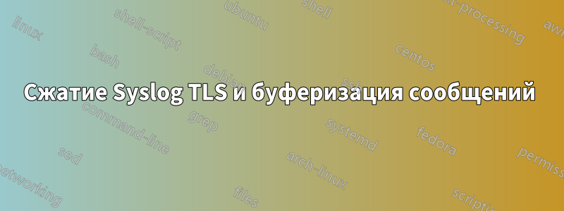 Сжатие Syslog TLS и буферизация сообщений