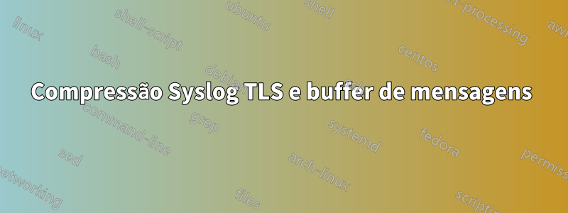 Compressão Syslog TLS e buffer de mensagens