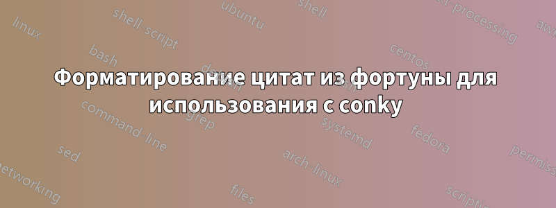 Форматирование цитат из фортуны для использования с conky