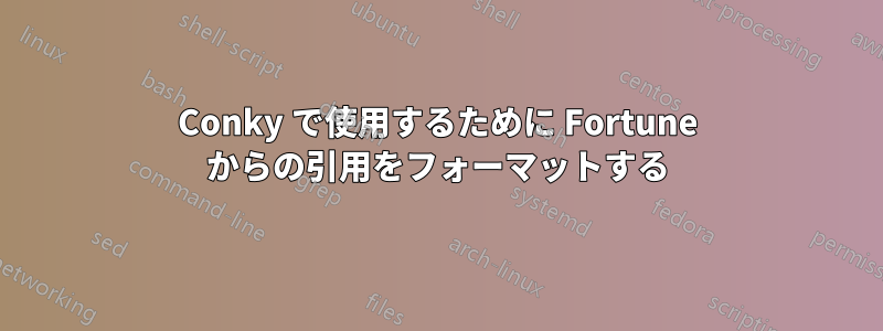 Conky で使用するために Fortune からの引用をフォーマットする
