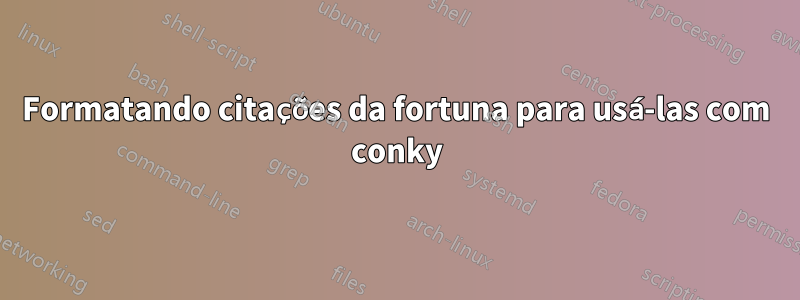 Formatando citações da fortuna para usá-las com conky