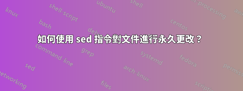 如何使用 sed 指令對文件進行永久更改？