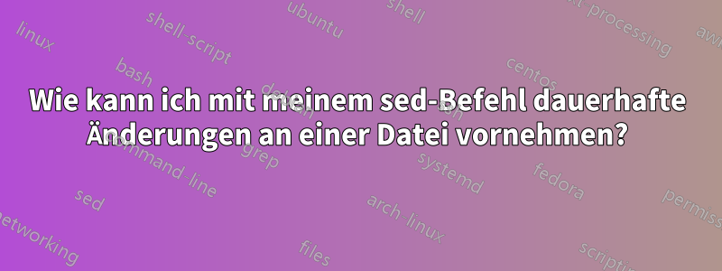 Wie kann ich mit meinem sed-Befehl dauerhafte Änderungen an einer Datei vornehmen?