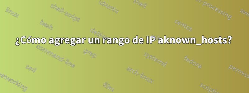 ¿Cómo agregar un rango de IP aknown_hosts?