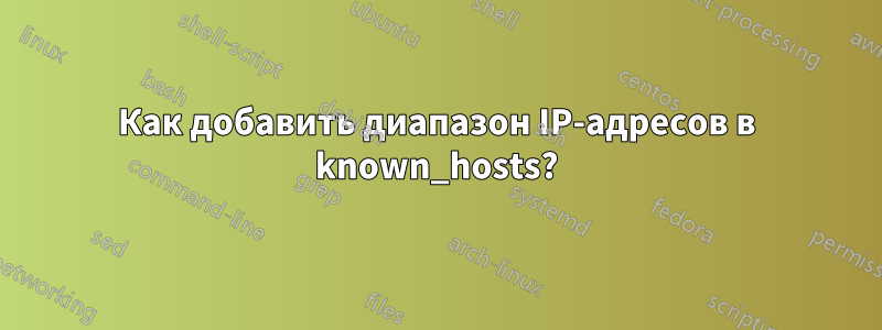 Как добавить диапазон IP-адресов в known_hosts?
