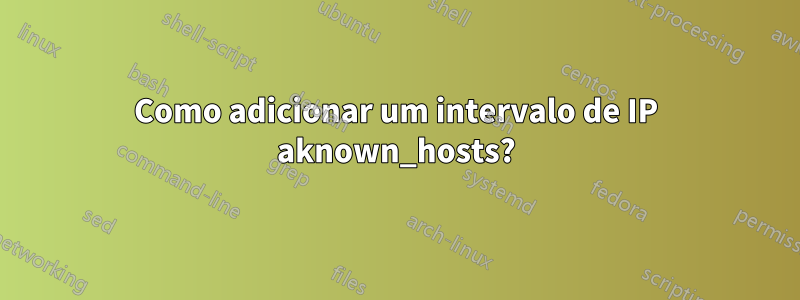 Como adicionar um intervalo de IP aknown_hosts?
