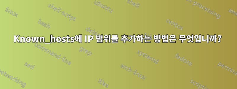 Known_hosts에 IP 범위를 추가하는 방법은 무엇입니까?