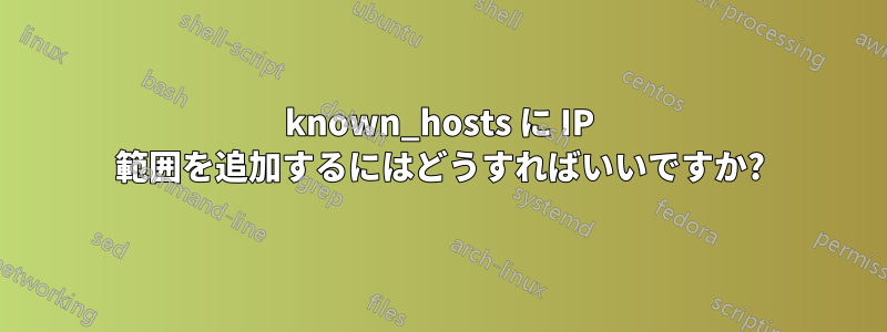 known_hosts に IP 範囲を追加するにはどうすればいいですか?