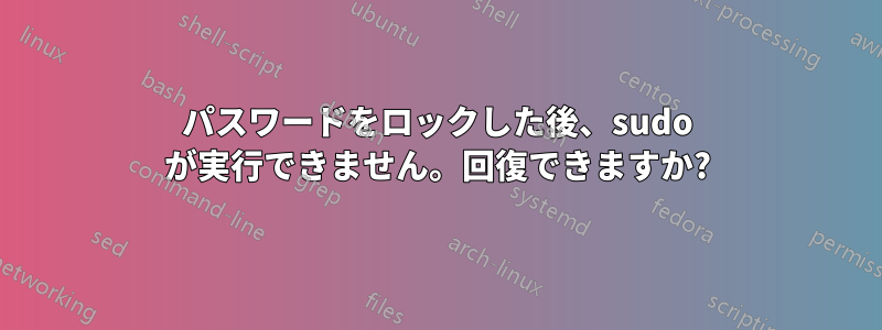 パスワードをロックした後、sudo が実行できません。回復できますか?