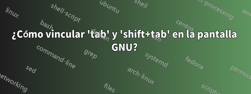 ¿Cómo vincular 'tab' y 'shift+tab' en la pantalla GNU?