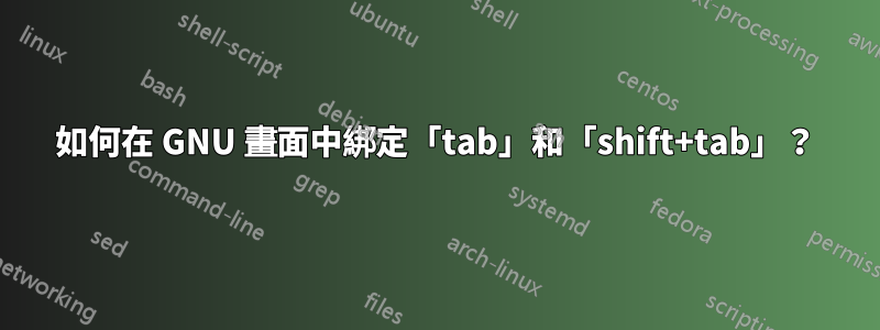 如何在 GNU 畫面中綁定「tab」和「shift+tab」？