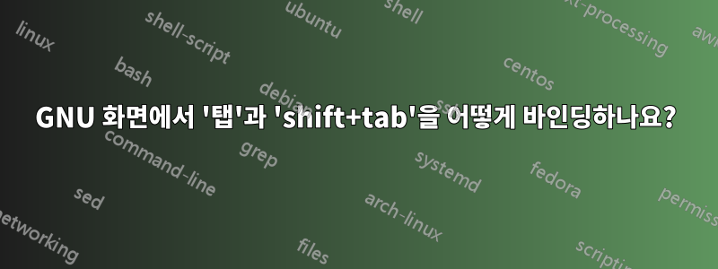 GNU 화면에서 '탭'과 'shift+tab'을 어떻게 바인딩하나요?