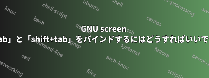 GNU screen で「tab」と「shift+tab」をバインドするにはどうすればいいですか?