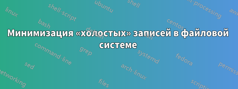 Минимизация «холостых» записей в файловой системе