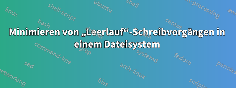 Minimieren von „Leerlauf“-Schreibvorgängen in einem Dateisystem