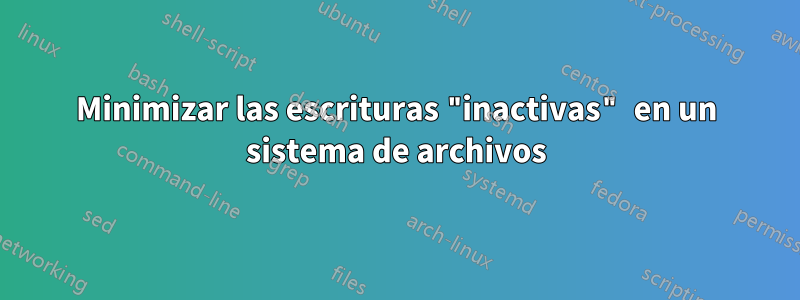 Minimizar las escrituras "inactivas" en un sistema de archivos