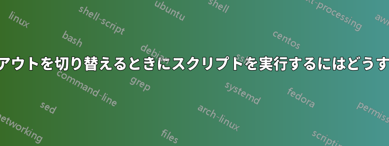 キーボードレイアウトを切り替えるときにスクリプトを実行するにはどうすればいいですか