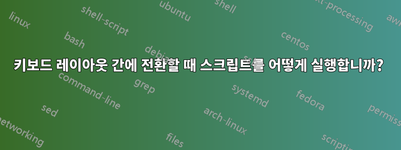키보드 레이아웃 간에 전환할 때 스크립트를 어떻게 실행합니까?