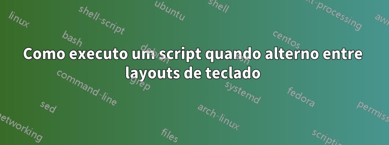 Como executo um script quando alterno entre layouts de teclado