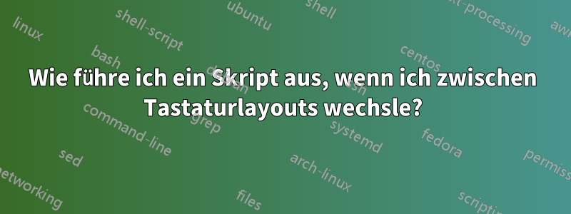 Wie führe ich ein Skript aus, wenn ich zwischen Tastaturlayouts wechsle?