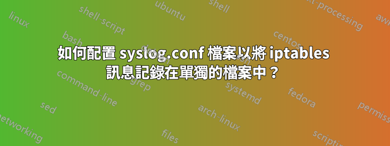 如何配置 syslog.conf 檔案以將 iptables 訊息記錄在單獨的檔案中？