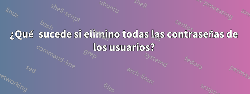 ¿Qué sucede si elimino todas las contraseñas de los usuarios?