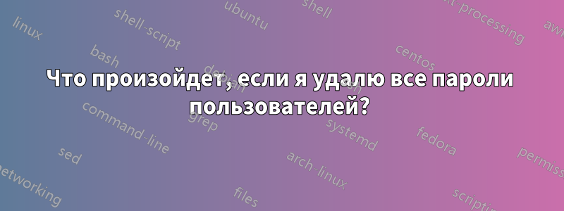Что произойдет, если я удалю все пароли пользователей?