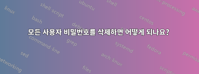 모든 사용자 비밀번호를 삭제하면 어떻게 되나요?