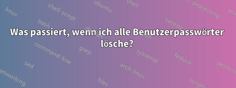 Was passiert, wenn ich alle Benutzerpasswörter lösche?