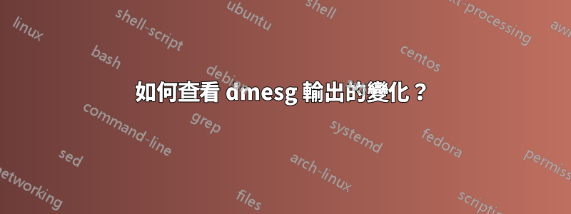 如何查看 dmesg 輸出的變化？