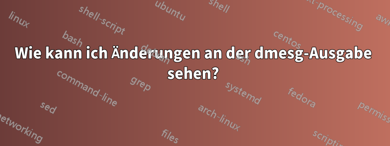 Wie kann ich Änderungen an der dmesg-Ausgabe sehen?