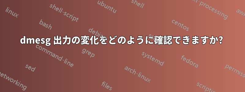 dmesg 出力の変化をどのように確認できますか?