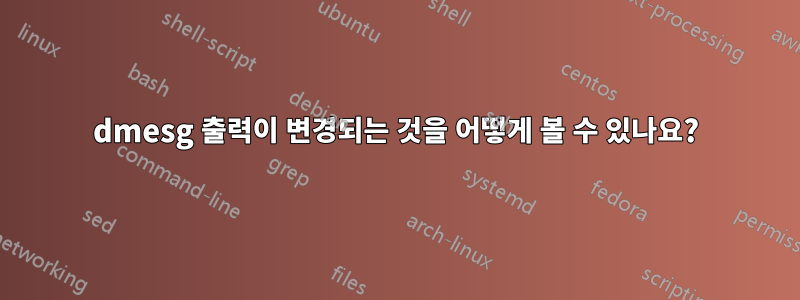 dmesg 출력이 변경되는 것을 어떻게 볼 수 있나요?
