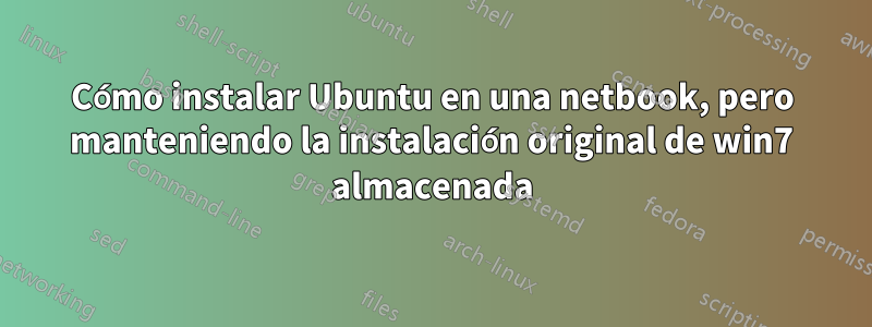 Cómo instalar Ubuntu en una netbook, pero manteniendo la instalación original de win7 almacenada