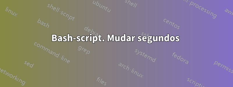 Bash-script. Mudar segundos