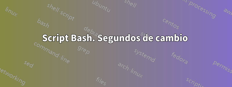 Script Bash. Segundos de cambio