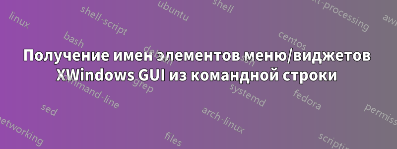 Получение имен элементов меню/виджетов XWindows GUI из командной строки
