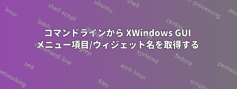 コマンドラインから XWindows GUI メニュー項目/ウィジェット名を取得する