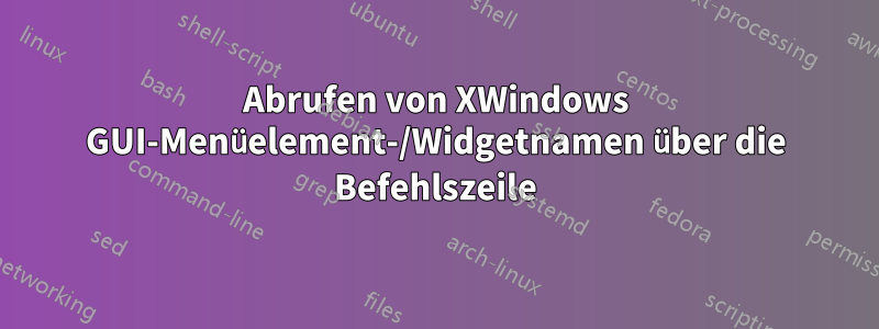 Abrufen von XWindows GUI-Menüelement-/Widgetnamen über die Befehlszeile