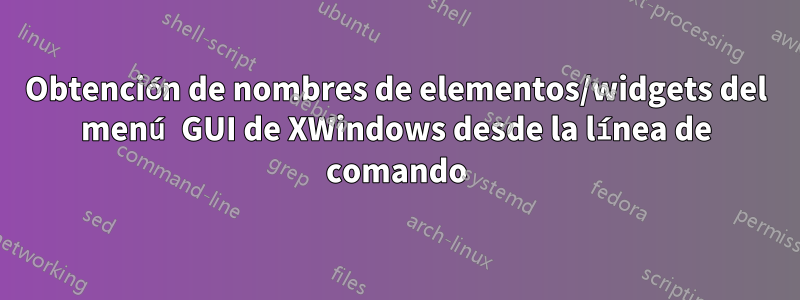 Obtención de nombres de elementos/widgets del menú GUI de XWindows desde la línea de comando