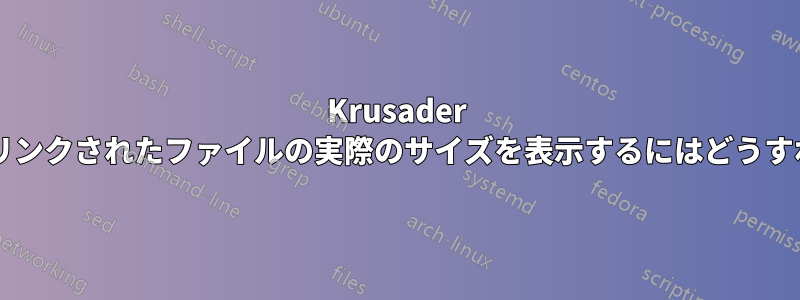 Krusader でシンボリックリンクされたファイルの実際のサイズを表示するにはどうすればよいですか?