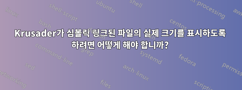 Krusader가 심볼릭 링크된 파일의 실제 크기를 표시하도록 하려면 어떻게 해야 합니까?