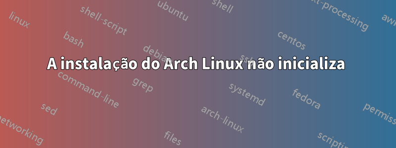 A instalação do Arch Linux não inicializa