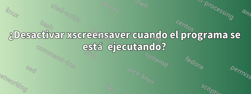 ¿Desactivar xscreensaver cuando el programa se está ejecutando?