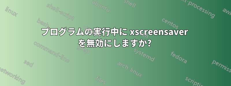 プログラムの実行中に xscreensaver を無効にしますか?