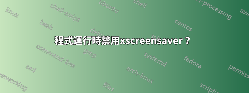 程式運行時禁用xscreensaver？