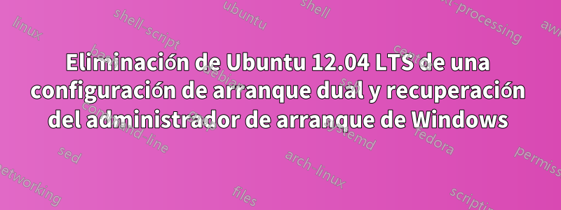Eliminación de Ubuntu 12.04 LTS de una configuración de arranque dual y recuperación del administrador de arranque de Windows